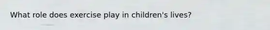 What role does exercise play in children's lives?