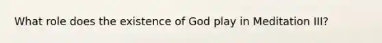 What role does the existence of God play in Meditation III?