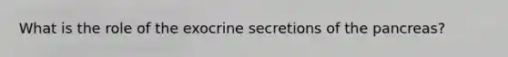 What is the role of the exocrine secretions of the pancreas?