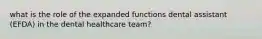 what is the role of the expanded functions dental assistant (EFDA) in the dental healthcare team?