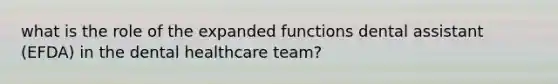 what is the role of the expanded functions dental assistant (EFDA) in the dental healthcare team?