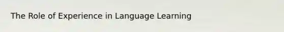 The Role of Experience in Language Learning