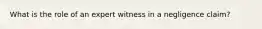 What is the role of an expert witness in a negligence claim?