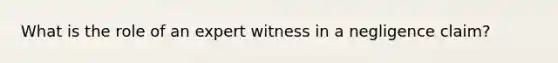 What is the role of an expert witness in a negligence claim?