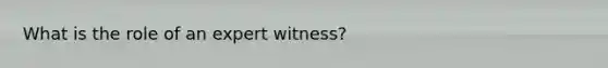 What is the role of an expert witness?