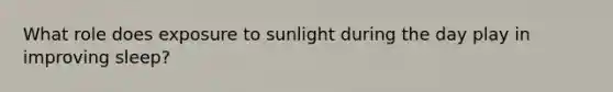 What role does exposure to sunlight during the day play in improving sleep?