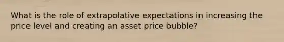 What is the role of extrapolative expectations in increasing the price level and creating an asset price bubble?