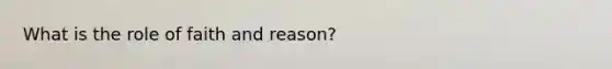 What is the role of faith and reason?