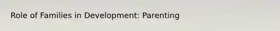 Role of Families in Development: Parenting