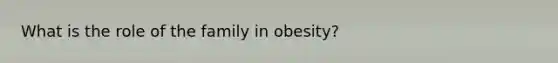 What is the role of the family in obesity?