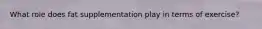 What role does fat supplementation play in terms of exercise?