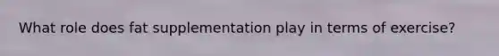 What role does fat supplementation play in terms of exercise?