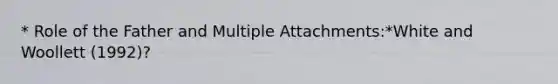 * Role of the Father and Multiple Attachments:*White and Woollett (1992)?