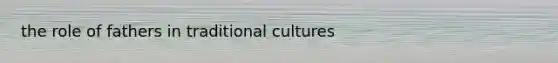 the role of fathers in traditional cultures