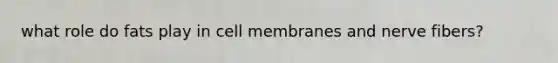 what role do fats play in cell membranes and nerve fibers?