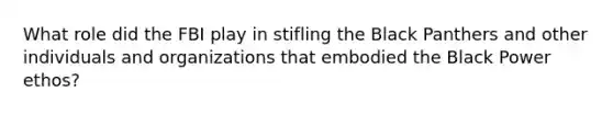 What role did the FBI play in stifling the Black Panthers and other individuals and organizations that embodied the Black Power ethos?