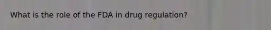 What is the role of the FDA in drug regulation?