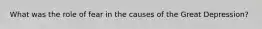 What was the role of fear in the causes of the Great Depression?