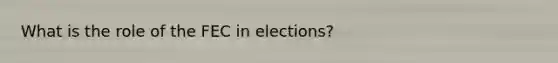 What is the role of the FEC in elections?