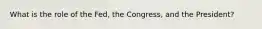 What is the role of the Fed, the Congress, and the President?