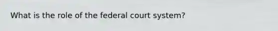 What is the role of the federal court system?