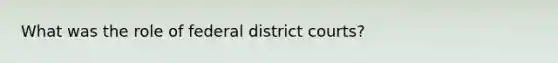 What was the role of federal district courts?