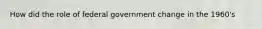 How did the role of federal government change in the 1960's