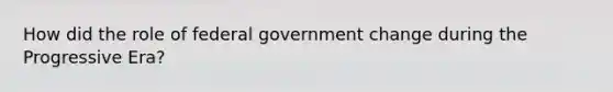 How did the role of federal government change during the Progressive Era?