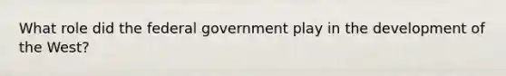 What role did the federal government play in the development of the West?