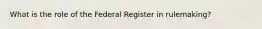 What is the role of the Federal Register in rulemaking?