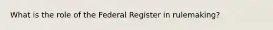 What is the role of the Federal Register in rulemaking?