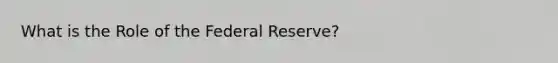 What is the Role of the Federal Reserve?