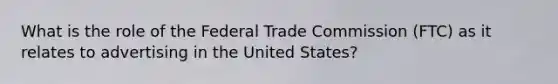 What is the role of the Federal Trade Commission (FTC) as it relates to advertising in the United States?