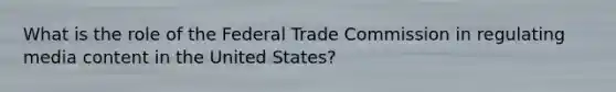 What is the role of the Federal Trade Commission in regulating media content in the United States?