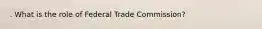 . What is the role of Federal Trade Commission?