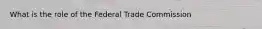 What is the role of the Federal Trade Commission