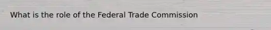 What is the role of the Federal Trade Commission