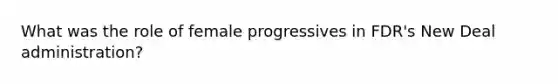 What was the role of female progressives in FDR's New Deal administration?