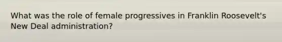 What was the role of female progressives in Franklin Roosevelt's New Deal administration?