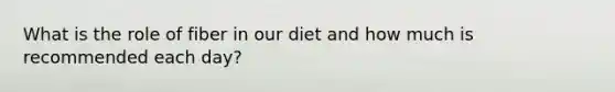 What is the role of fiber in our diet and how much is recommended each day?