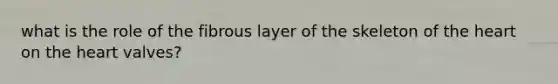 what is the role of the fibrous layer of the skeleton of the heart on the heart valves?