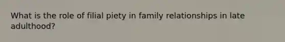 What is the role of filial piety in family relationships in late adulthood?