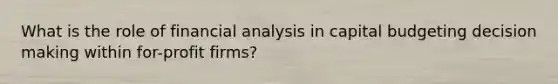 What is the role of financial analysis in capital budgeting <a href='https://www.questionai.com/knowledge/kuI1pP196d-decision-making' class='anchor-knowledge'>decision making</a> within for-profit firms?