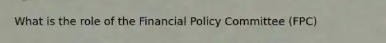 What is the role of the Financial Policy Committee (FPC)