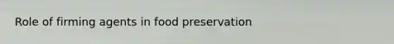 Role of firming agents in <a href='https://www.questionai.com/knowledge/kbVgy49Ghd-food-preservation' class='anchor-knowledge'>food preservation</a>