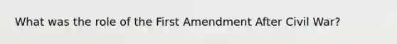 What was the role of the First Amendment After Civil War?