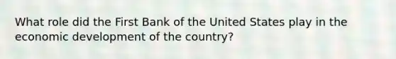 What role did the First Bank of the United States play in the economic development of the country?