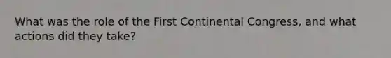 What was the role of the First Continental Congress, and what actions did they take?