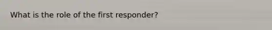 What is the role of the first responder?