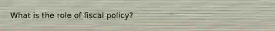 What is the role of fiscal policy?